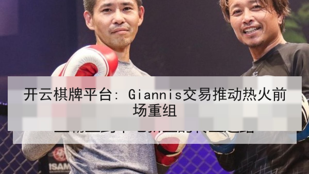 开云棋牌平台: Giannis交易推动热火前场重组 开云棋牌平台: Giannis交易推动热火前场重组