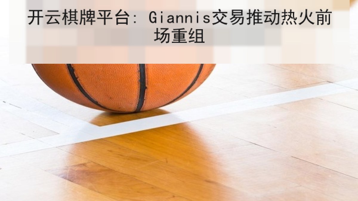 开云棋牌平台: Giannis交易推动热火前场重组