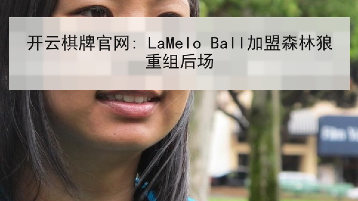 开云棋牌官网: LaMelo Ball加盟森林狼重组后场