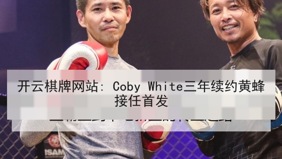 开云棋牌网站: Coby White三年续约黄蜂接任首发