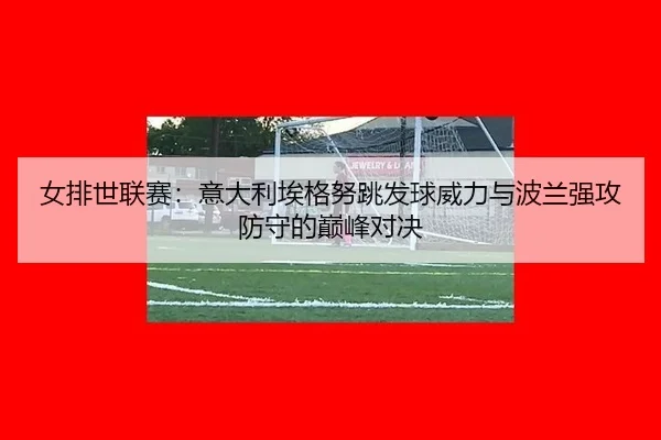 nv-pai-shi-lian-sai-yi-da-li-ai-ge-nu-tiao-fa-qiu-wei-li-yu-bo-lan-qiang-gong-fang-shou-de-dian-feng-dui-jue-3-111.jpg