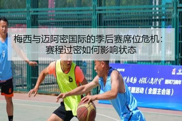 梅西与迈阿密国际的季后赛席位危机：赛程过密如何影响状态