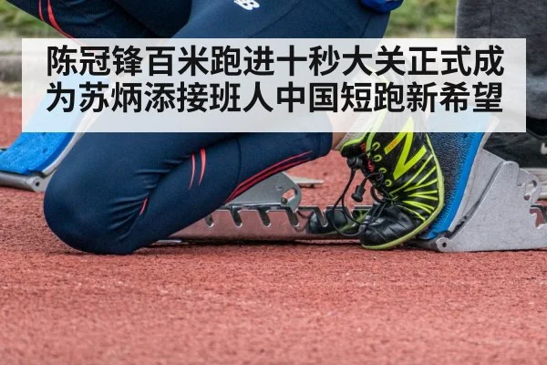 陈冠锋百米跑进十秒大关正式成为苏炳添接班人中国短跑新希望