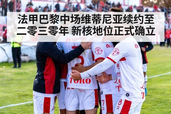 法甲巴黎中场维蒂尼亚续约至二零三零年 新核地位正式确立