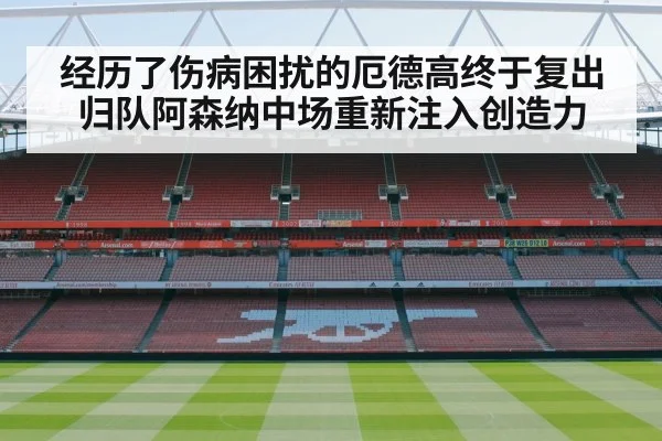 经历了伤病困扰的厄德高终于复出归队阿森纳中场重新注入创造力